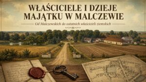 Właściciele i dzieje majątku w Malczewie.